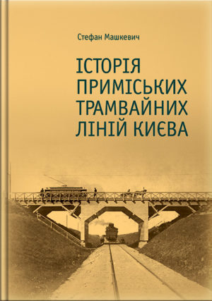 “Історія приміських трамвайних ліній Києва” Стефан Машкевич