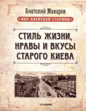 “Стиль жизни, нравы и вкусы старого Киева” Анатолий Макаров