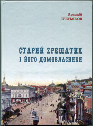 “Старий Хрещатик і його домовласники” Аркадій Третьяков