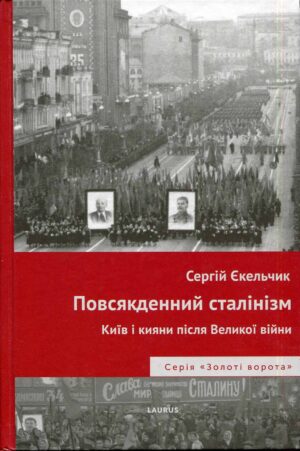 “Повсякденний сталінізм. Київ та кияни після Великої війни” Сергій Єкельчик