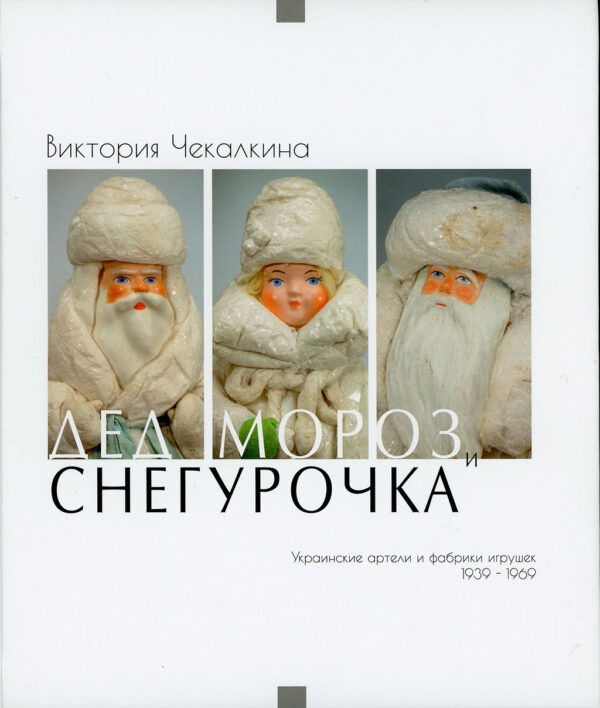 “Дед Мороз и Снегурочка. Украинские артели и фабрики игрушек 1939-1969. Книга 2” Виктория Чекалкина