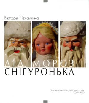 “Дід Мороз і Снігуронька. Українські артілі та фабрики іграшок 1939-1969 Книга 1” Вікторія Чекалкіна